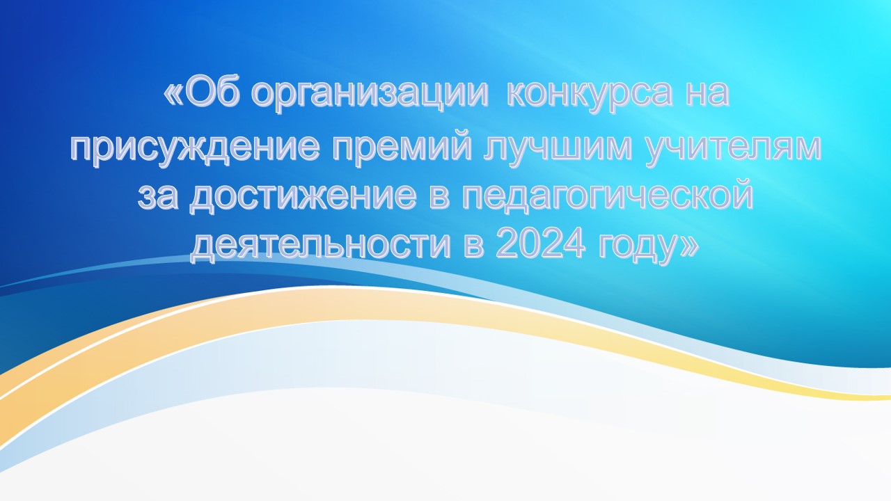 «Об организации конкурса на присуждение премий лучшим учителям за достижение в педагогической деятельности в 2024 году»..